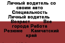 Личный водитель со своим авто › Специальность ­ Личный водитель  › Возраст ­ 36 - Все города Работа » Резюме   . Камчатский край